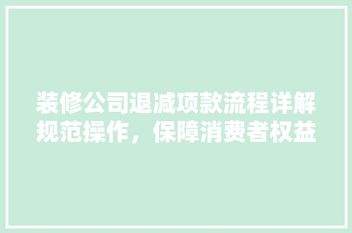 装修公司退减项款流程详解规范操作，保障消费者权益