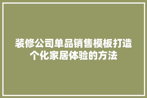 装修公司单品销售模板打造个化家居体验的方法