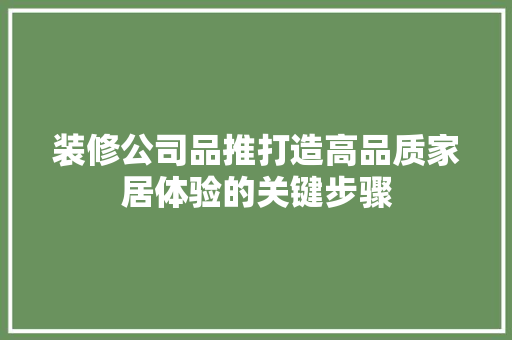 装修公司品推打造高品质家居体验的关键步骤