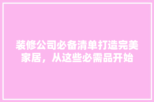 装修公司必备清单打造完美家居，从这些必需品开始