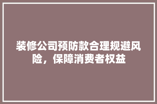 装修公司预防款合理规避风险，保障消费者权益