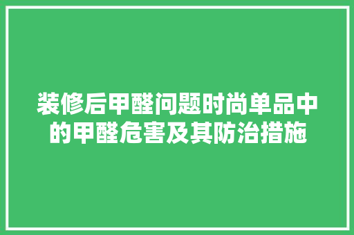 装修后甲醛问题时尚单品中的甲醛危害及其防治措施