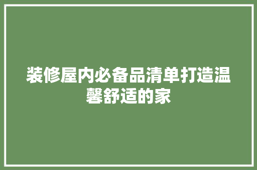 装修屋内必备品清单打造温馨舒适的家