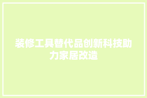装修工具替代品创新科技助力家居改造