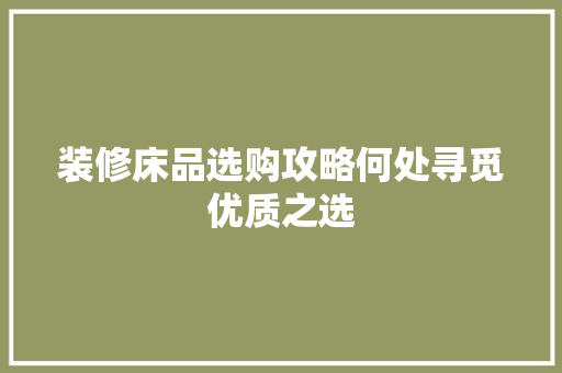 装修床品选购攻略何处寻觅优质之选