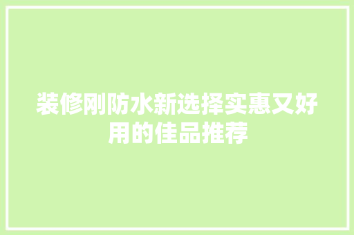 装修刚防水新选择实惠又好用的佳品推荐