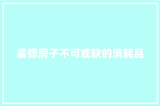 装修房子不可或缺的消耗品