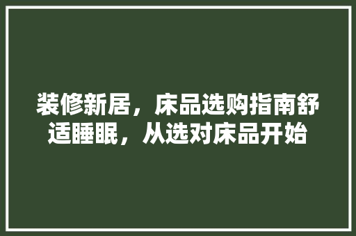装修新居，床品选购指南舒适睡眠，从选对床品开始