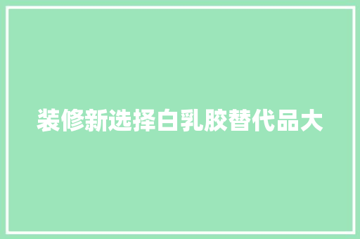 装修新选择白乳胶替代品大