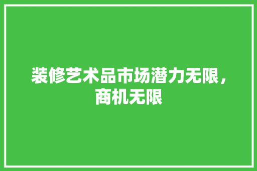装修艺术品市场潜力无限，商机无限