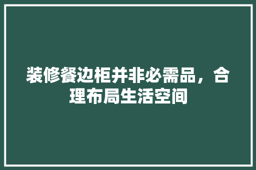 装修餐边柜并非必需品，合理布局生活空间
