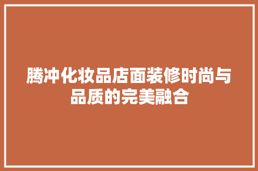 腾冲化妆品店面装修时尚与品质的完美融合