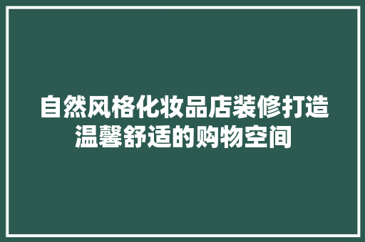 自然风格化妆品店装修打造温馨舒适的购物空间