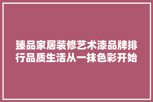 臻品家居装修艺术漆品牌排行品质生活从一抹色彩开始