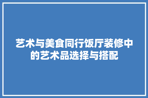 艺术与美食同行饭厅装修中的艺术品选择与搭配