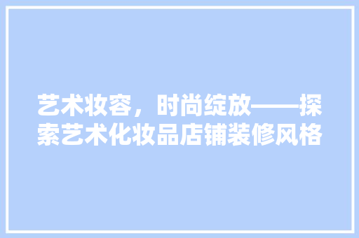 艺术妆容，时尚绽放——探索艺术化妆品店铺装修风格