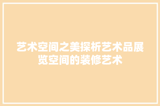 艺术空间之美探析艺术品展览空间的装修艺术