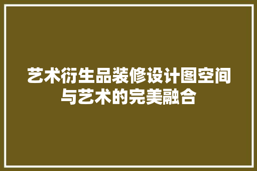 艺术衍生品装修设计图空间与艺术的完美融合