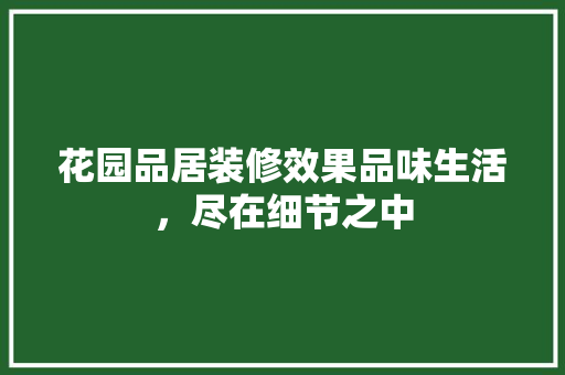 花园品居装修效果品味生活，尽在细节之中