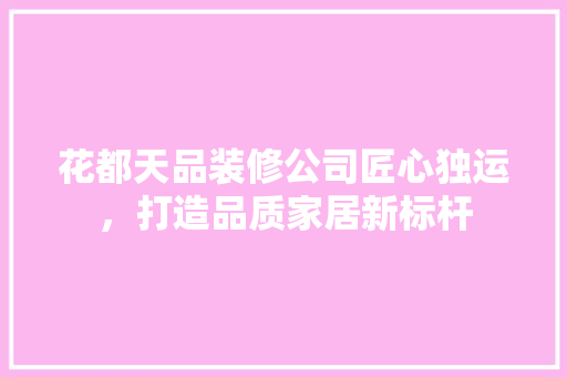 花都天品装修公司匠心独运，打造品质家居新标杆