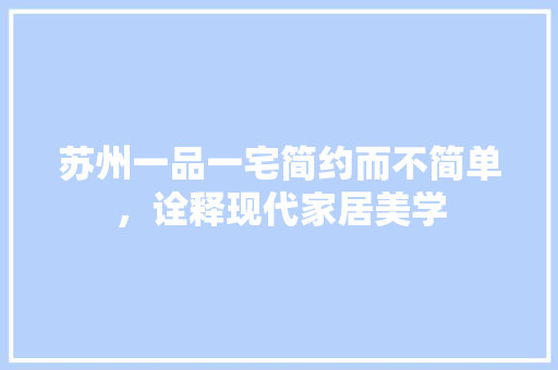 苏州一品一宅简约而不简单，诠释现代家居美学