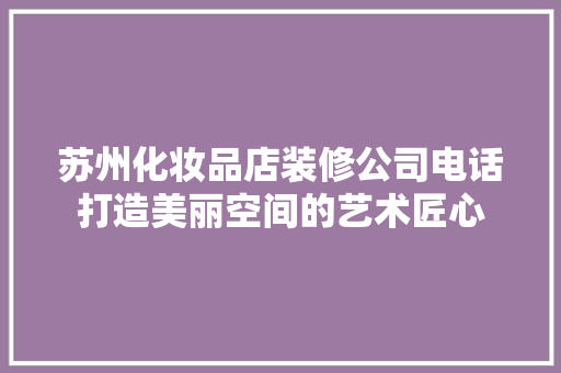 苏州化妆品店装修公司电话打造美丽空间的艺术匠心