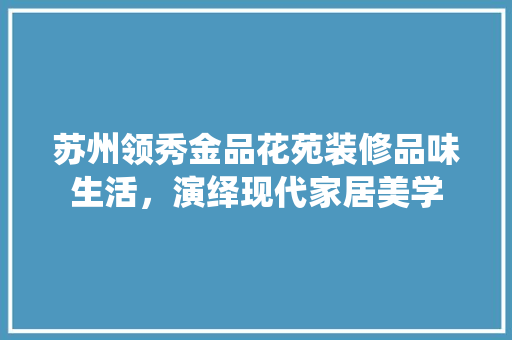 苏州领秀金品花苑装修品味生活，演绎现代家居美学