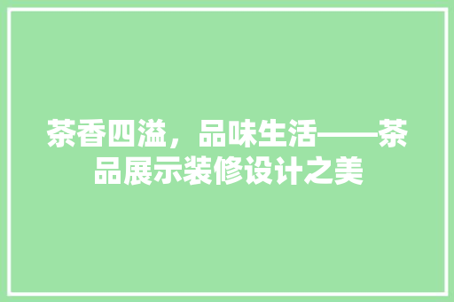 茶香四溢，品味生活——茶品展示装修设计之美