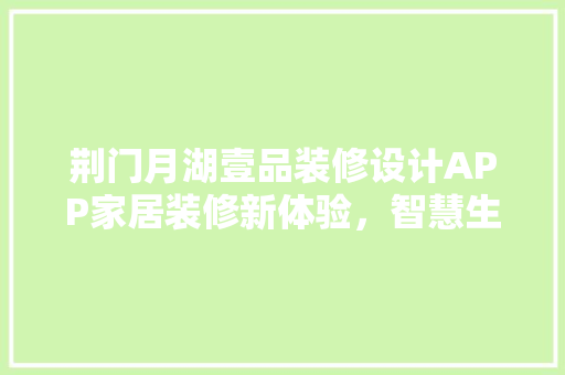 荆门月湖壹品装修设计APP家居装修新体验，智慧生活新篇章
