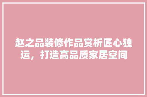 赵之品装修作品赏析匠心独运，打造高品质家居空间