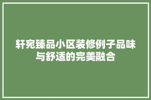 轩宛臻品小区装修例子品味与舒适的完美融合