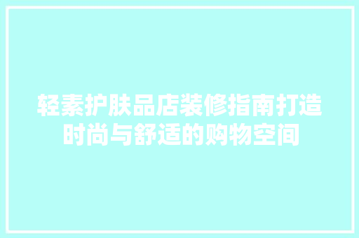 轻素护肤品店装修指南打造时尚与舒适的购物空间