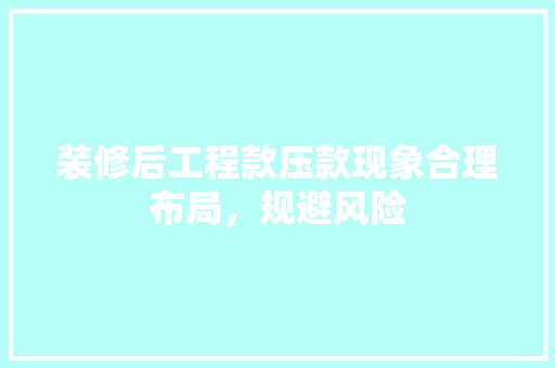 装修后工程款压款现象合理布局，规避风险
