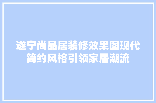 遂宁尚品居装修效果图现代简约风格引领家居潮流