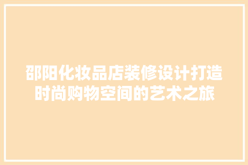 邵阳化妆品店装修设计打造时尚购物空间的艺术之旅