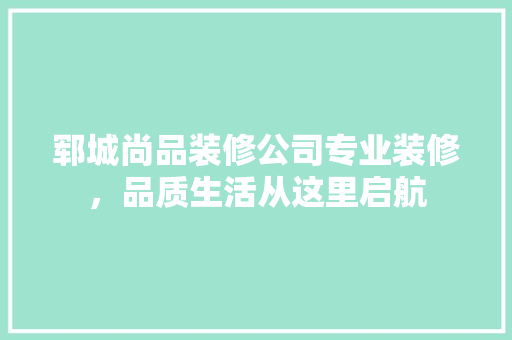郓城尚品装修公司专业装修，品质生活从这里启航