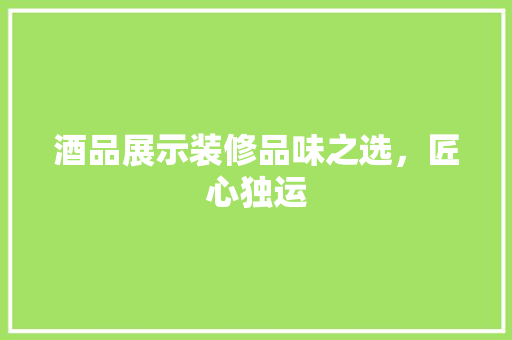 酒品展示装修品味之选，匠心独运