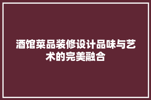 酒馆菜品装修设计品味与艺术的完美融合