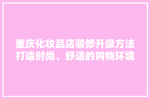 重庆化妆品店装修升级方法打造时尚、舒适的购物环境，引领行业潮流