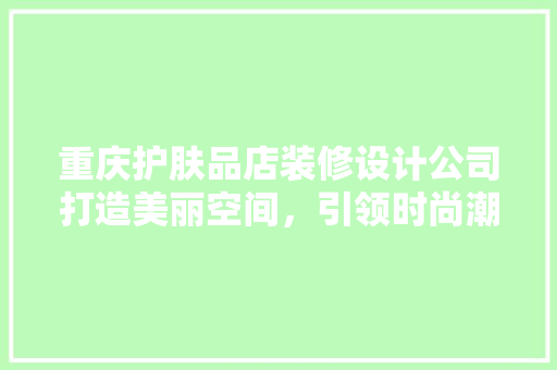 重庆护肤品店装修设计公司打造美丽空间，引领时尚潮流