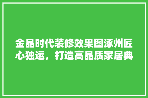 金品时代装修效果图涿州匠心独运，打造高品质家居典范