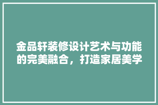 金品轩装修设计艺术与功能的完美融合，打造家居美学新境界