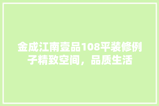 金成江南壹品108平装修例子精致空间，品质生活