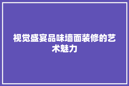 视觉盛宴品味墙面装修的艺术魅力