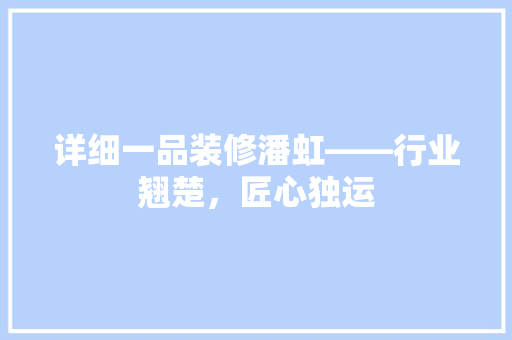 详细一品装修潘虹——行业翘楚，匠心独运
