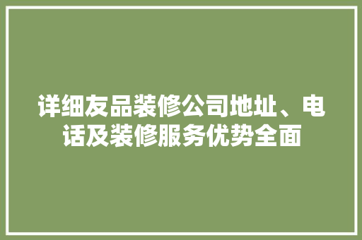 详细友品装修公司地址、电话及装修服务优势全面