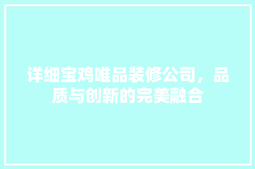详细宝鸡唯品装修公司，品质与创新的完美融合