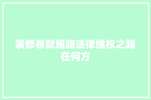 装修卷款跑路法律维权之路在何方