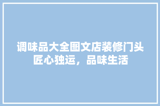 调味品大全图文店装修门头匠心独运，品味生活