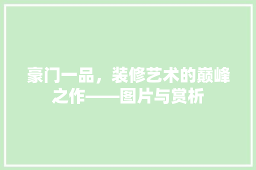 豪门一品，装修艺术的巅峰之作——图片与赏析